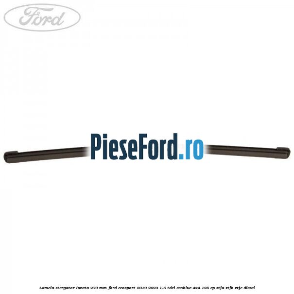 Lamela stergator luneta 279 MM Ford EcoSport 2019-2023 1.5 TDCi EcoBlue 4x4 125 cp ZTJA, ZTJB, ZTJC diesel