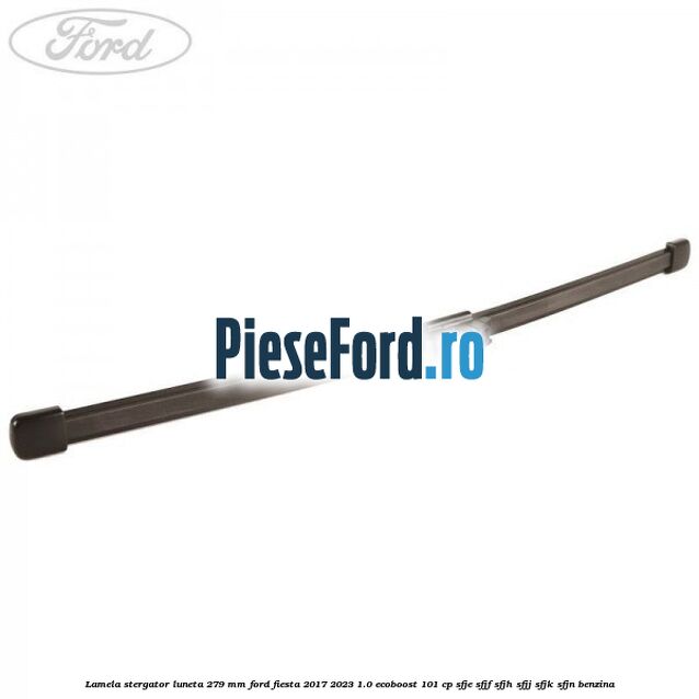 Lamela stergator luneta 279 MM Ford Fiesta 2017-2023 1.0 EcoBoost 101 cp SFJE, SFJF, SFJH, SFJJ, SFJK, SFJN benzina