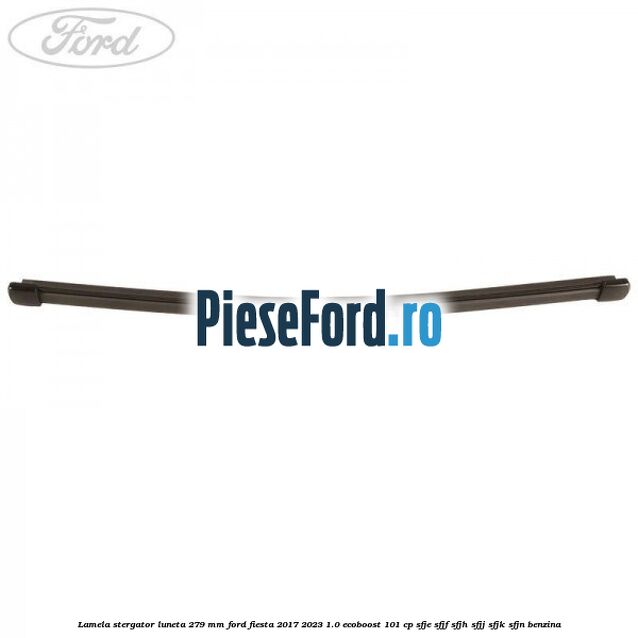 Lamela stergator luneta 279 MM Ford Fiesta 2017-2023 1.0 EcoBoost 101 cp SFJE, SFJF, SFJH, SFJJ, SFJK, SFJN benzina
