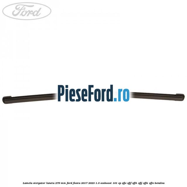 Lamela stergator luneta 279 MM Ford Fiesta 2017-2023 1.0 EcoBoost 101 cp SFJE, SFJF, SFJH, SFJJ, SFJK, SFJN benzina