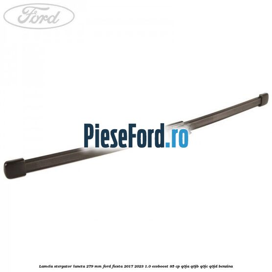 Lamela stergator luneta 279 MM Ford Fiesta 2017-2023 1.0 EcoBoost 85 cp Q0JA, Q0JB, Q0JC, Q0JD benzina