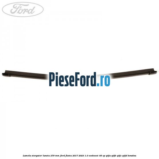 Lamela stergator luneta 279 MM Ford Fiesta 2017-2023 1.0 EcoBoost 85 cp Q0JA, Q0JB, Q0JC, Q0JD benzina