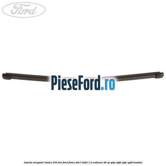 Lamela stergator luneta 279 MM Ford Fiesta 2017-2023 1.0 EcoBoost 85 cp Q0JA, Q0JB, Q0JC, Q0JD benzina