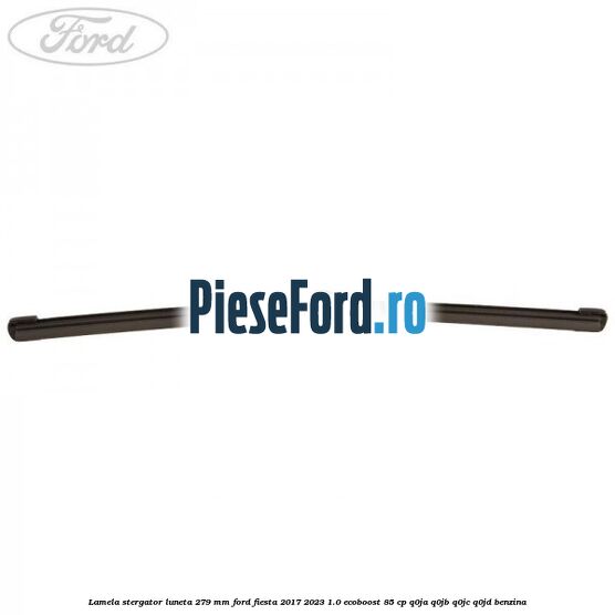 Lamela stergator luneta 279 MM Ford Fiesta 2017-2023 1.0 EcoBoost 85 cp Q0JA, Q0JB, Q0JC, Q0JD benzina