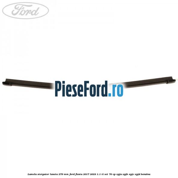 Lamela stergator luneta 279 MM Ford Fiesta 2017-2023 1.1 Ti-VCT 70 cp XPJA, XPJB, XPJC, XPJD benzina