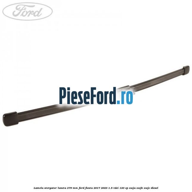 Lamela stergator luneta 279 MM Ford Fiesta 2017-2023 1.5 TDCi 120 cp XWJA, XWJB, XWJC diesel