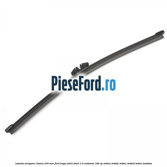 Lamela stergator luneta 279 MM Ford Kuga 2013-2016 1.5 EcoBoost 150 cp M8MA, M8MB, M8MC, M8MD, M8ME benzina