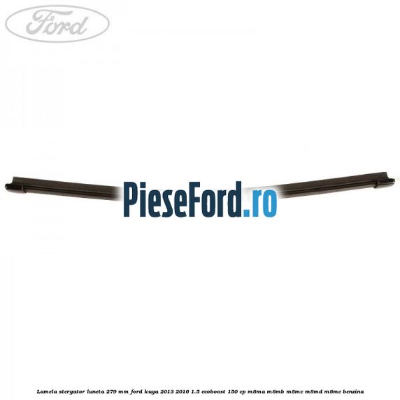 Lamela stergator luneta 279 MM Ford Kuga 2013-2016 1.5 EcoBoost 150 cp M8MA, M8MB, M8MC, M8MD, M8ME benzina