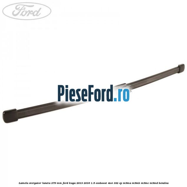 Lamela stergator luneta 279 MM Ford Kuga 2013-2016 1.5 EcoBoost 4x4 182 cp M9MA, M9MB, M9MC, M9MD benzina