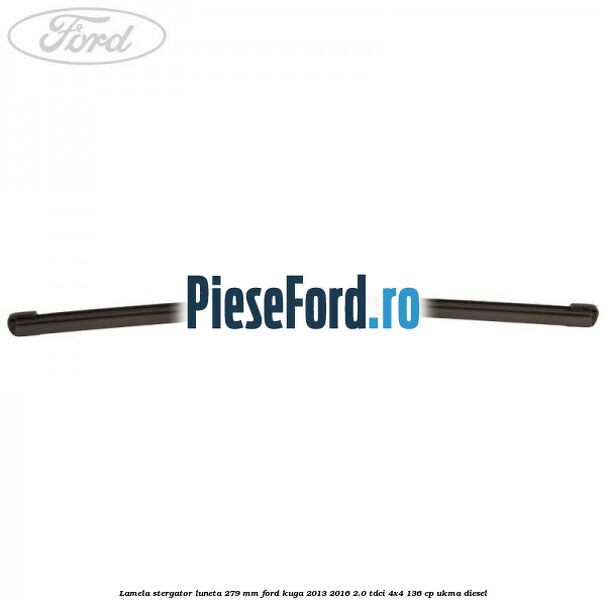 Lamela stergator luneta 279 MM Ford Kuga 2013-2016 2.0 TDCi 4x4 136 cp Lamela stergator luneta 279 MM Ford Kuga 2013-2016 2.0 TDCi 4x4 136 cp UKMA diesel