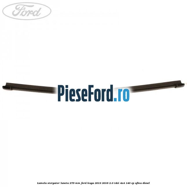 Lamela stergator luneta 279 MM Ford Kuga 2013-2016 2.0 TDCi 4x4 140 cp Lamela stergator luneta 279 MM Ford Kuga 2013-2016 2.0 TDCi 4x4 140 cp UFMA diesel