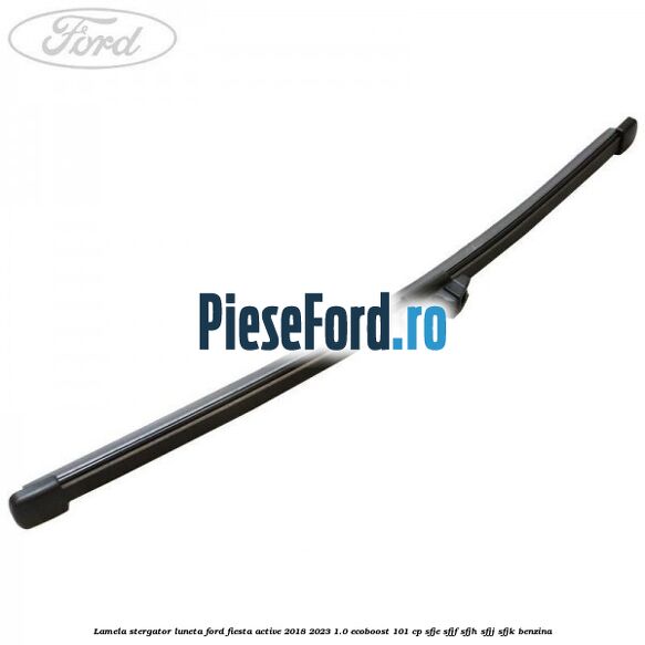 Lamela stergator luneta Ford Fiesta Active 2018-2023 1.0 EcoBoost 101 cp SFJE, SFJF, SFJH, SFJJ, SFJK benzina