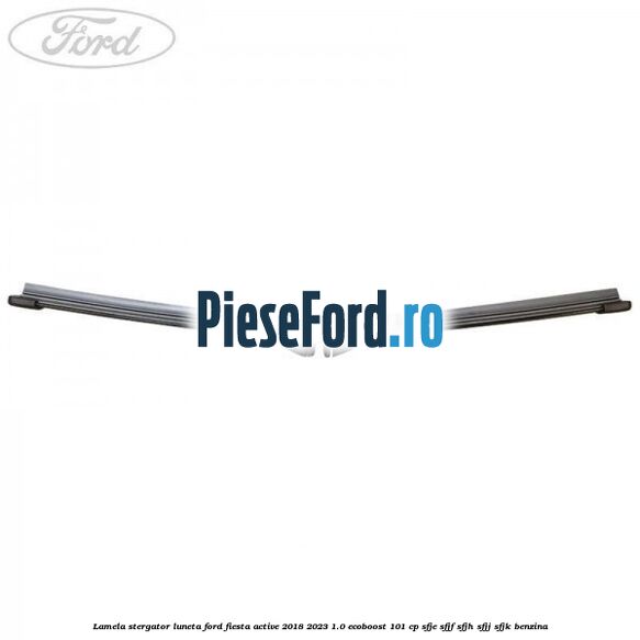 Lamela stergator luneta Ford Fiesta Active 2018-2023 1.0 EcoBoost 101 cp SFJE, SFJF, SFJH, SFJJ, SFJK benzina