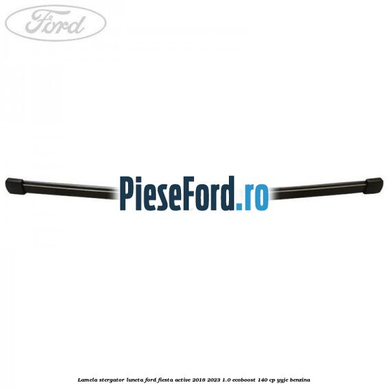 Lamela stergator luneta Ford Fiesta Active 2018-2023 1.0 EcoBoost 140 cp Lamela stergator luneta Ford Fiesta Active 2018-2023 1.0 EcoBoost 140 cp YYJE benzina