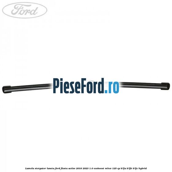 Lamela stergator luneta Ford Fiesta Active 2018-2023 1.0 EcoBoost mHEV 125 cp Lamela stergator luneta Ford Fiesta Active 2018-2023 1.0 EcoBoost mHEV 125 cp B7JA, B7JB, B7JC Hybrid