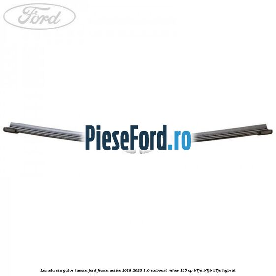 Lamela stergator luneta Ford Fiesta Active 2018-2023 1.0 EcoBoost mHEV 125 cp Lamela stergator luneta Ford Fiesta Active 2018-2023 1.0 EcoBoost mHEV 125 cp B7JA, B7JB, B7JC Hybrid