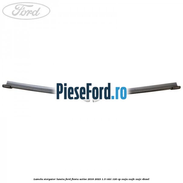 Lamela stergator luneta Ford Fiesta Active 2018-2023 1.5 TDCi 120 cp XWJA, XWJB, XWJC diesel