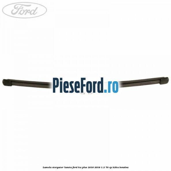 Lamela stergator luneta Ford Ka plus 2016-2018 1.2 70 cp Lamela stergator luneta Ford Ka plus 2016-2018 1.2 70 cp B2KA benzina