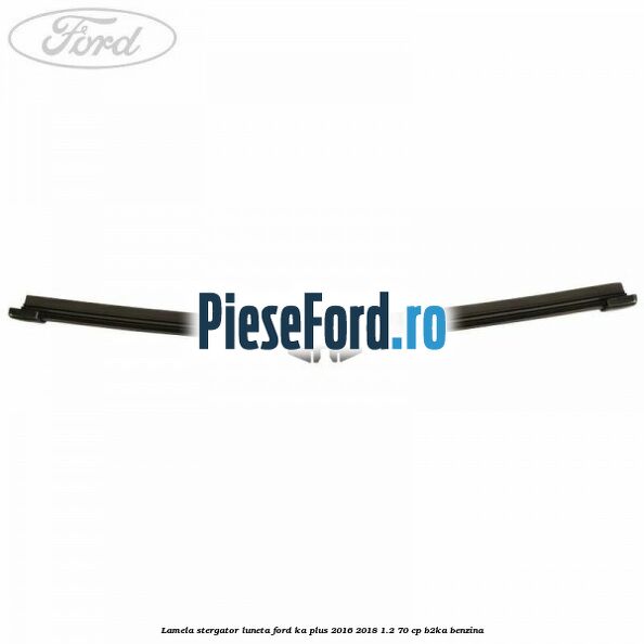 Lamela stergator luneta Ford Ka plus 2016-2018 1.2 70 cp Lamela stergator luneta Ford Ka plus 2016-2018 1.2 70 cp B2KA benzina