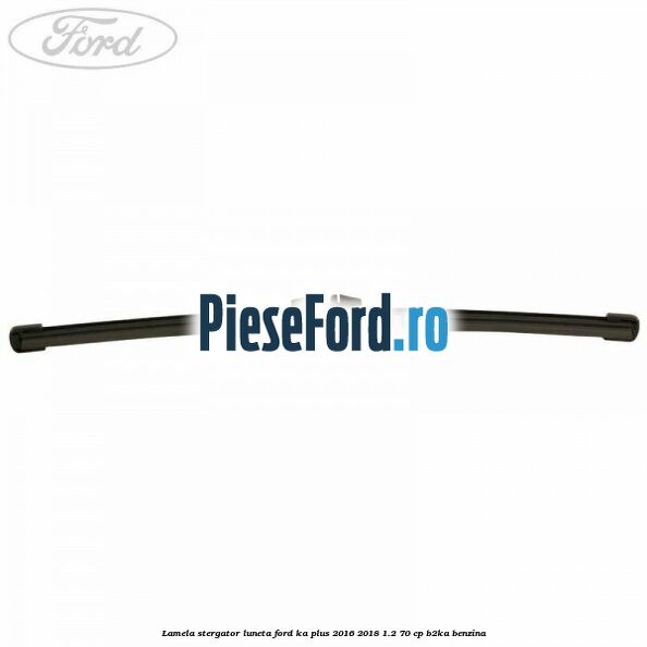 Lamela stergator luneta Ford Ka plus 2016-2018 1.2 70 cp Lamela stergator luneta Ford Ka plus 2016-2018 1.2 70 cp B2KA benzina