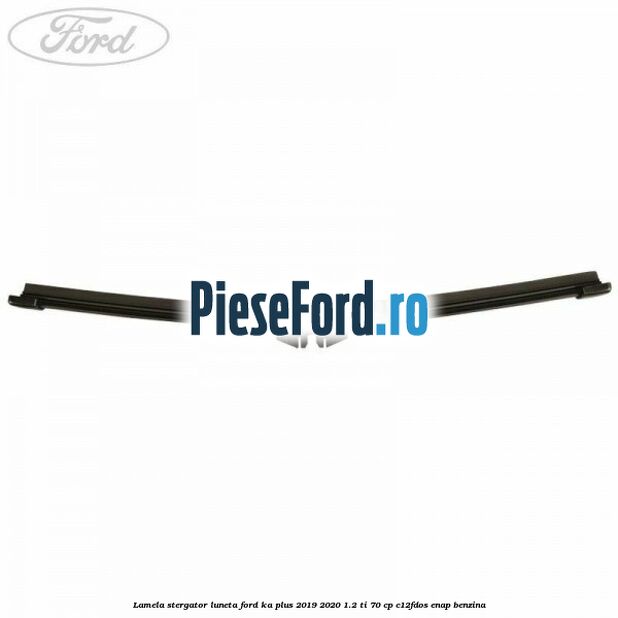 Lamela stergator luneta Ford Ka plus 2019-2020 1.2 Ti 70 cp C12FDOS, ENAP benzina