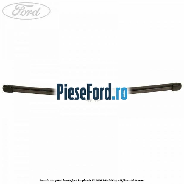 Lamela stergator luneta Ford Ka plus 2019-2020 1.2 Ti 85 cp C12FDOS, ENBI benzina