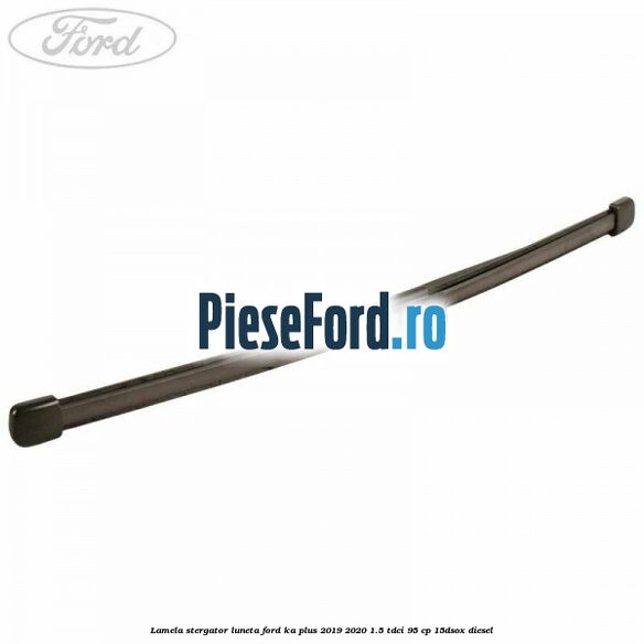 Lamela stergator luneta Ford Ka plus 2019-2020 1.5 TDCI 95 cp 15DSOX diesel