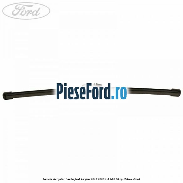 Lamela stergator luneta Ford Ka plus 2019-2020 1.5 TDCI 95 cp 15DSOX diesel