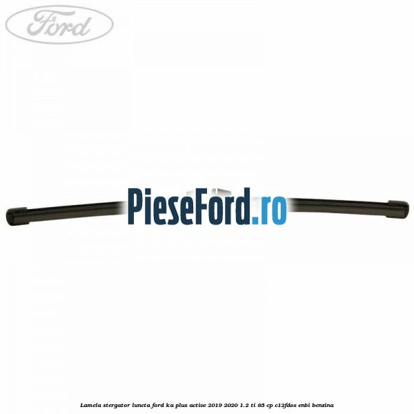 Lamela stergator luneta Ford Ka plus Active 2019-2020 1.2 Ti 85 cp C12FDOS, ENBI benzina