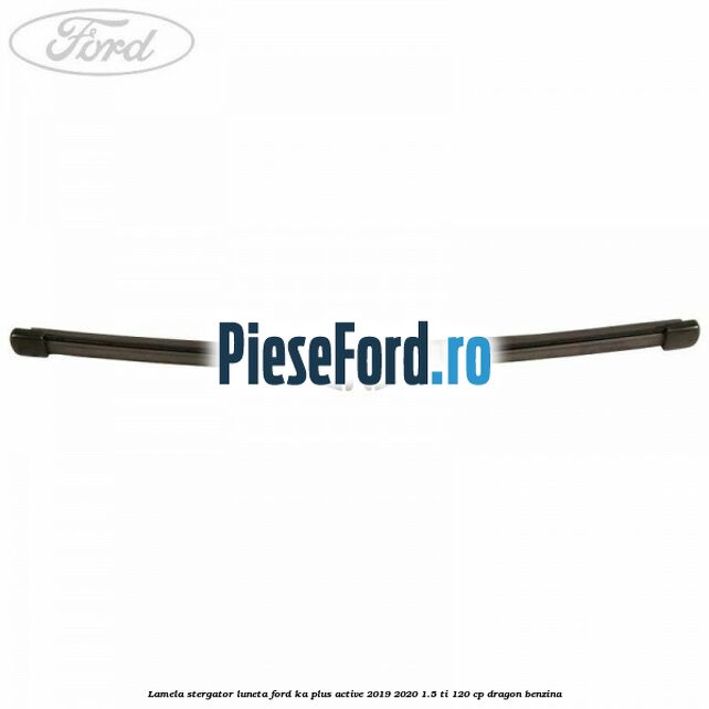 Lamela stergator luneta Ford Ka plus Active 2019-2020 1.5 Ti 120 cp Lamela stergator luneta Ford Ka plus Active 2019-2020 1.5 Ti 120 cp dragon benzina