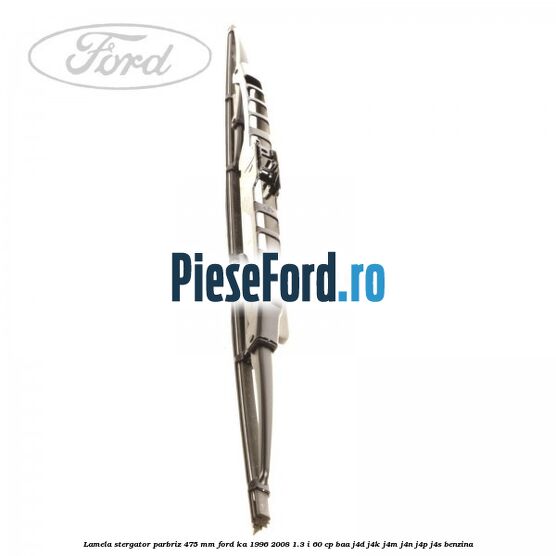 Lamela stergator parbriz 475 mm Ford Ka 1996-2008 1.3 i 60 cp BAA, J4D, J4K, J4M, J4N, J4P, J4S benzina