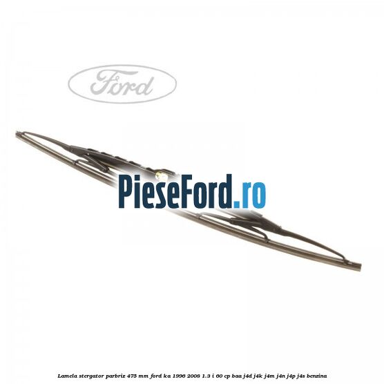 Lamela stergator parbriz 475 mm Ford Ka 1996-2008 1.3 i 60 cp BAA, J4D, J4K, J4M, J4N, J4P, J4S benzina