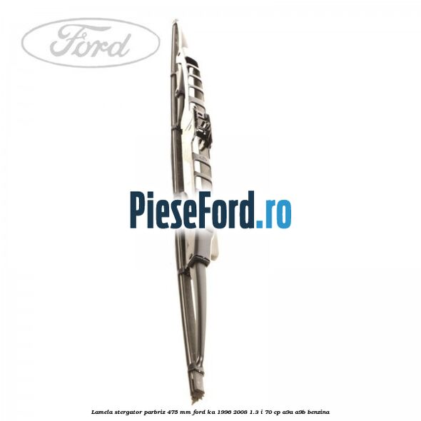 Lamela stergator parbriz 475 mm Ford Ka 1996-2008 1.3 i 70 cp A9A, A9B benzina
