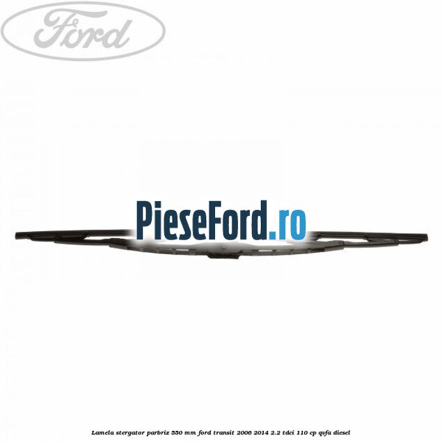 Lamela stergator parbriz 550 mm Ford Transit 2006-2014 2.2 TDCi 110 cp QVFA diesel