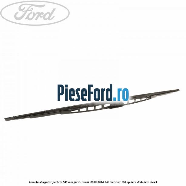 Lamela stergator parbriz 550 mm Ford Transit 2006-2014 2.2 TDCi RWD 100 cp DRRA, DRRB, DRRC diesel