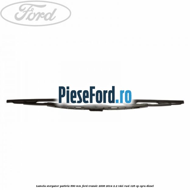 Lamela stergator parbriz 550 mm Ford Transit 2006-2014 2.2 TDCi RWD 125 cp CYRA diesel