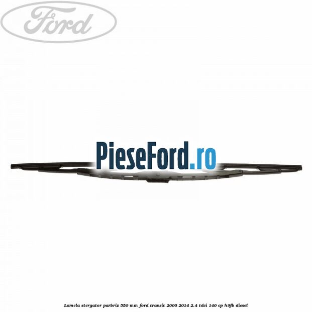 Lamela stergator parbriz 550 mm Ford Transit 2006-2014 2.4 TDCi 140 cp H9FB diesel