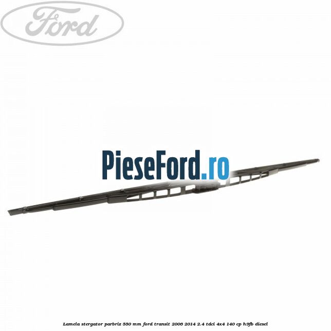 Lamela stergator parbriz 550 mm Ford Transit 2006-2014 2.4 TDCi 4x4 140 cp H9FB diesel