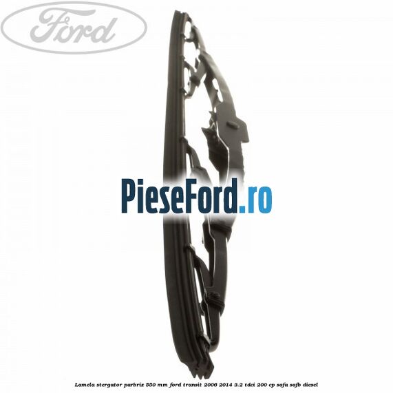 Lamela stergator parbriz 550 mm Ford Transit 2006-2014 3.2 TDCi 200 cp SAFA, SAFB diesel