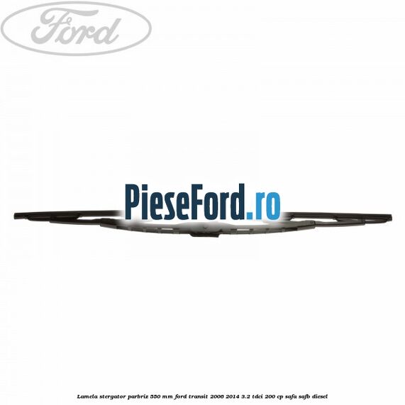 Lamela stergator parbriz 550 mm Ford Transit 2006-2014 3.2 TDCi 200 cp SAFA, SAFB diesel