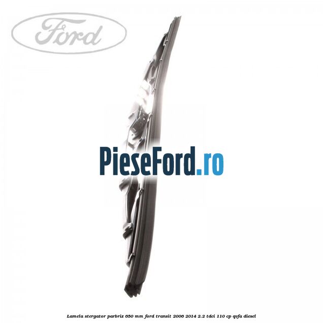 Lamela stergator parbriz 650 mm Ford Transit 2006-2014 2.2 TDCi 110 cp QVFA diesel