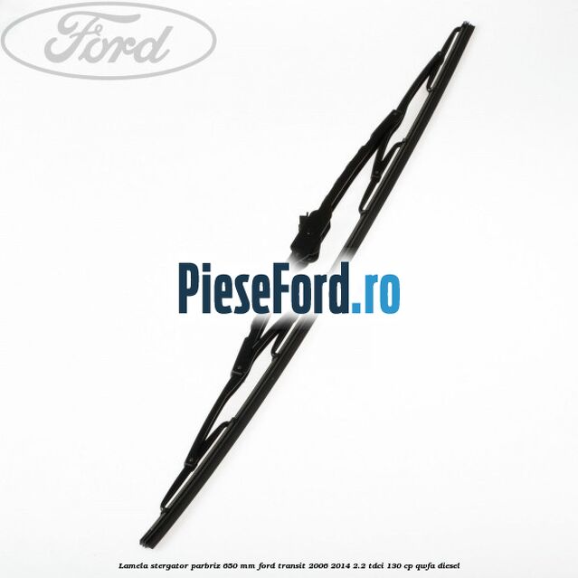 Lamela stergator parbriz 650 mm Ford Transit 2006-2014 2.2 TDCi 130 cp QWFA diesel