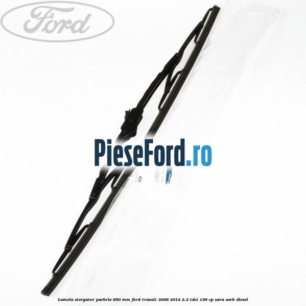 Lamela stergator parbriz 650 mm Ford Transit 2006-2014 2.2 TDCi 136 cp Lamela stergator parbriz 650 mm Ford Transit 2006-2014 2.2 TDCi 136 cp USRA, USRB diesel
