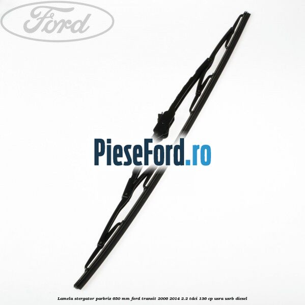 Lamela stergator parbriz 650 mm Ford Transit 2006-2014 2.2 TDCi 136 cp Lamela stergator parbriz 650 mm Ford Transit 2006-2014 2.2 TDCi 136 cp USRA, USRB diesel