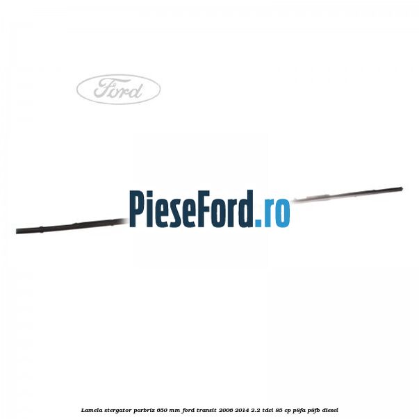 Lamela stergator parbriz 650 mm Ford Transit 2006-2014 2.2 TDCi 85 cp P8FA, P8FB diesel