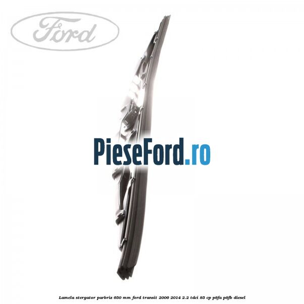Lamela stergator parbriz 650 mm Ford Transit 2006-2014 2.2 TDCi 85 cp P8FA, P8FB diesel