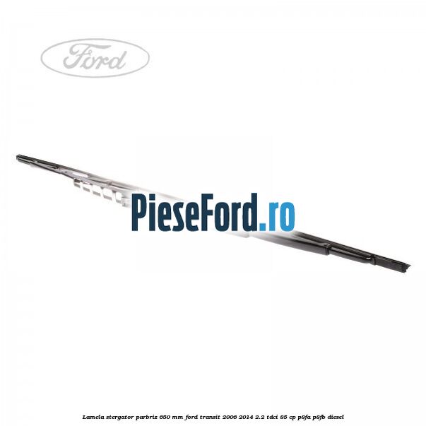 Lamela stergator parbriz 650 mm Ford Transit 2006-2014 2.2 TDCi 85 cp P8FA, P8FB diesel