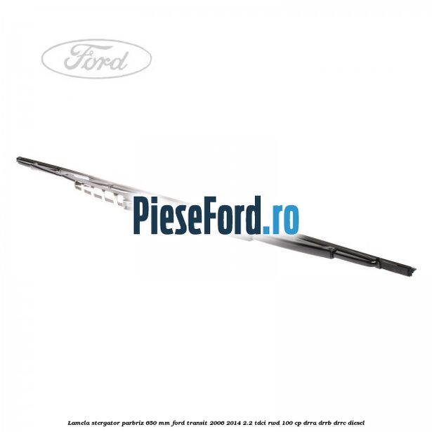Lamela stergator parbriz 650 mm Ford Transit 2006-2014 2.2 TDCi RWD 100 cp Lamela stergator parbriz 650 mm Ford Transit 2006-2014 2.2 TDCi RWD 100 cp DRRA, DRRB, DRRC diesel