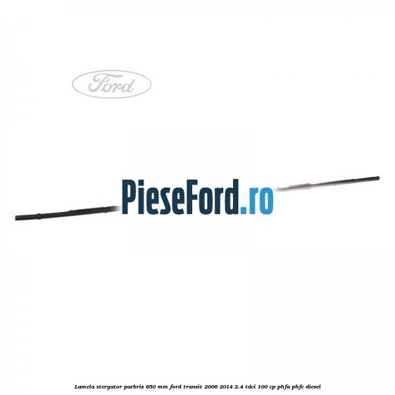 Lamela stergator parbriz 650 mm Ford Transit 2006-2014 2.4 TDCi 100 cp PHFA, PHFC diesel