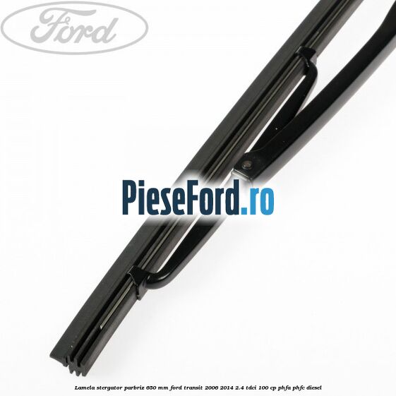 Lamela stergator parbriz 650 mm Ford Transit 2006-2014 2.4 TDCi 100 cp PHFA, PHFC diesel